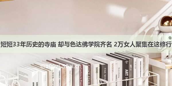 短短33年历史的寺庙 却与色达佛学院齐名 2万女人聚集在这修行