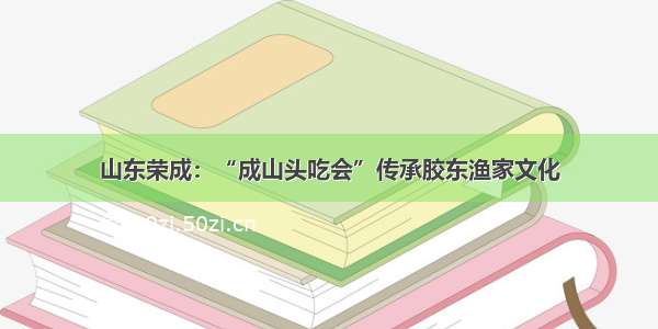 山东荣成：“成山头吃会”传承胶东渔家文化