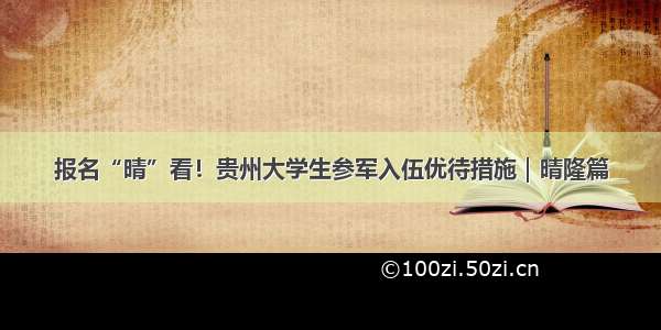 报名“晴”看！贵州大学生参军入伍优待措施｜晴隆篇