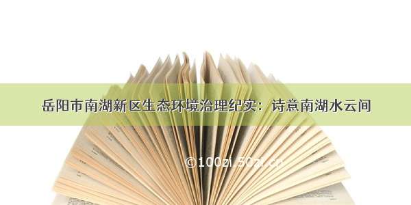 岳阳市南湖新区生态环境治理纪实：诗意南湖水云间