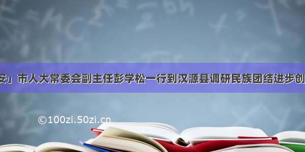 「雅安」市人大常委会副主任彭学松一行到汉源县调研民族团结进步创建工作