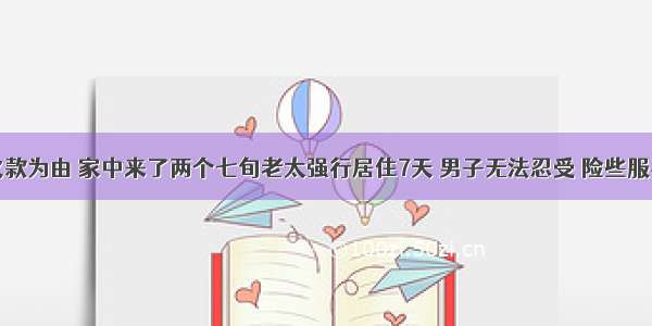 催收欠款为由 家中来了两个七旬老太强行居住7天 男子无法忍受 险些服毒自杀