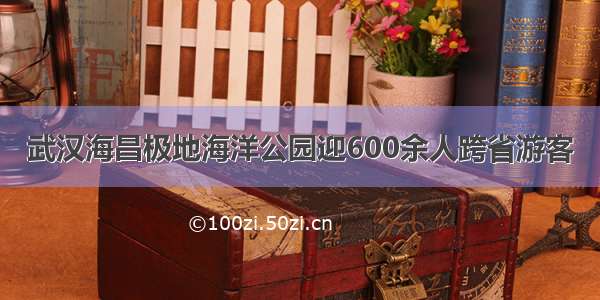 武汉海昌极地海洋公园迎600余人跨省游客