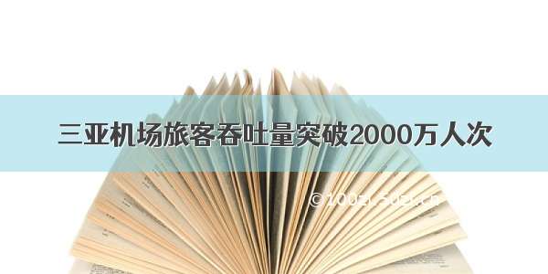 三亚机场旅客吞吐量突破2000万人次