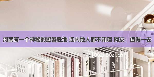 河南有一个神秘的避暑胜地 连内地人都不知道 网友：值得一去