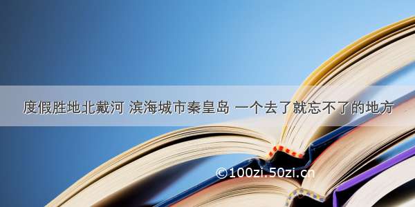 度假胜地北戴河 滨海城市秦皇岛 一个去了就忘不了的地方