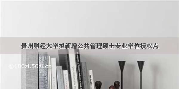 贵州财经大学拟新增公共管理硕士专业学位授权点