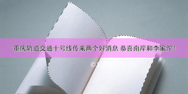 重庆轨道交通十号线传来两个好消息 恭喜南岸和李家沱！