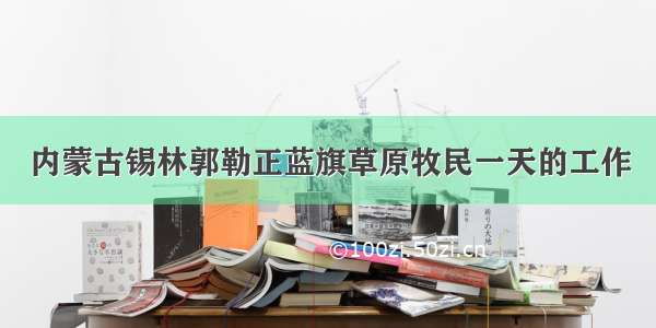 内蒙古锡林郭勒正蓝旗草原牧民一天的工作