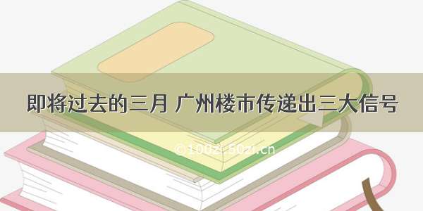 即将过去的三月 广州楼市传递出三大信号