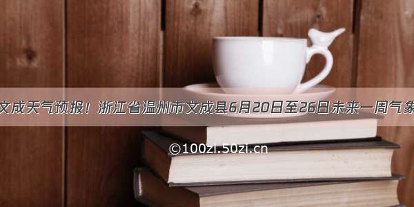 文成天气预报！浙江省温州市文成县6月20日至26日未来一周气象