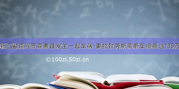 浙江省嘉兴市嘉善县发生一起车祸 事故致劳斯莱斯车损高达135万