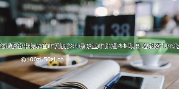 交建股份中标界首市美丽乡村建设整市推进PPP项目 总投资1.65亿