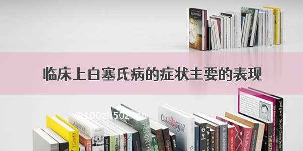 临床上白塞氏病的症状主要的表现