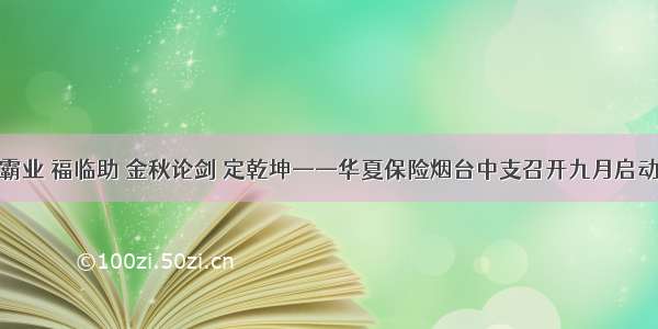 亿元霸业 福临助 金秋论剑 定乾坤——华夏保险烟台中支召开九月启动大会