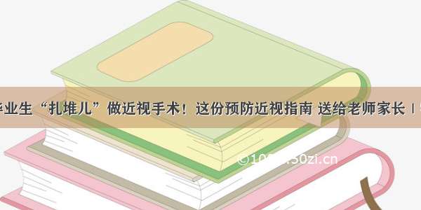 高考后毕业生“扎堆儿”做近视手术！这份预防近视指南 送给老师家长｜特别关注