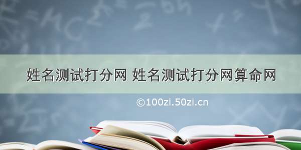 姓名测试打分网 姓名测试打分网算命网