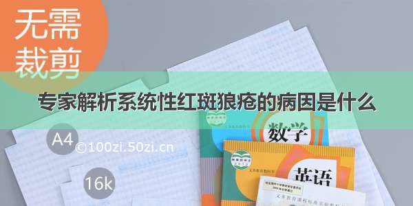 专家解析系统性红斑狼疮的病因是什么