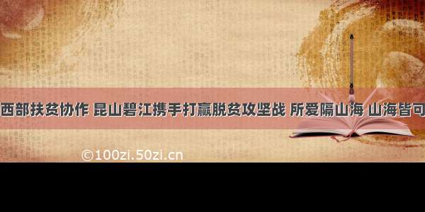 东西部扶贫协作 昆山碧江携手打赢脱贫攻坚战 所爱隔山海 山海皆可平