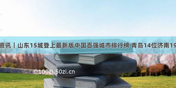 青岛市资讯｜山东15城登上最新版中国百强城市排行榜 青岛14位济南19位……