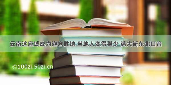 云南这座城成为避寒胜地 当地人变得稀少 满大街东北口音