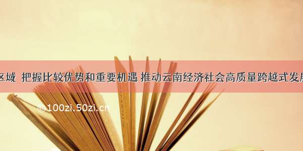 区域｜把握比较优势和重要机遇 推动云南经济社会高质量跨越式发展