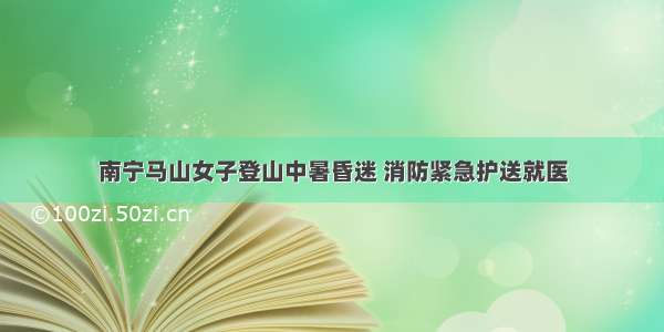 南宁马山女子登山中暑昏迷 消防紧急护送就医