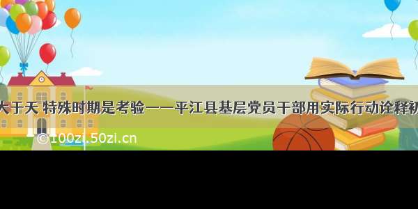 健康生命大于天 特殊时期是考验——平江县基层党员干部用实际行动诠释初心和使命