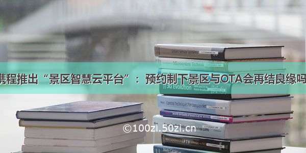 携程推出“景区智慧云平台”：预约制下景区与OTA会再结良缘吗？