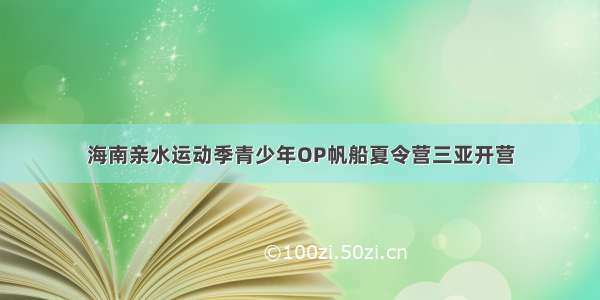 海南亲水运动季青少年OP帆船夏令营三亚开营