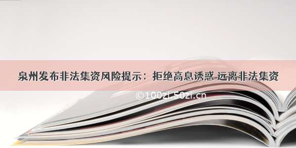 泉州发布非法集资风险提示：拒绝高息诱惑 远离非法集资