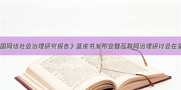 《中国网络社会治理研究报告》蓝皮书发布会暨互联网治理研讨会在京举行