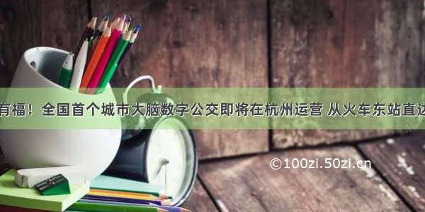 游客有福！全国首个城市大脑数字公交即将在杭州运营 从火车东站直达酒店