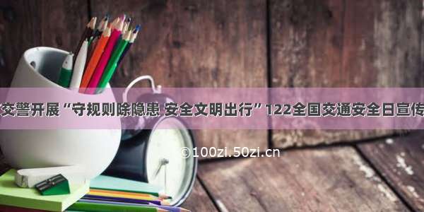 溆浦交警开展“守规则除隐患 安全文明出行”122全国交通安全日宣传活动