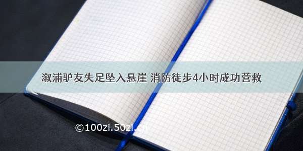 溆浦驴友失足坠入悬崖 消防徒步4小时成功营救