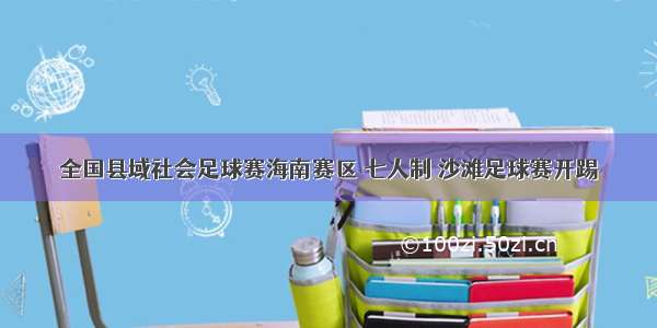 全国县域社会足球赛海南赛区 七人制 沙滩足球赛开踢