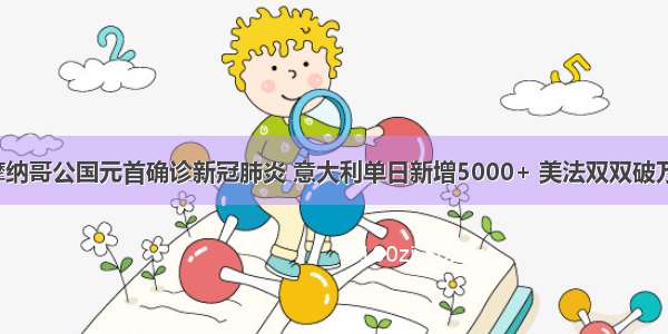 摩纳哥公国元首确诊新冠肺炎 意大利单日新增5000+ 美法双双破万！