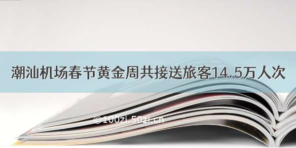 潮汕机场春节黄金周共接送旅客14.5万人次