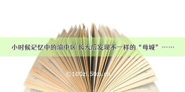 小时候记忆中的渝中区 长大后发现不一样的“母城”……