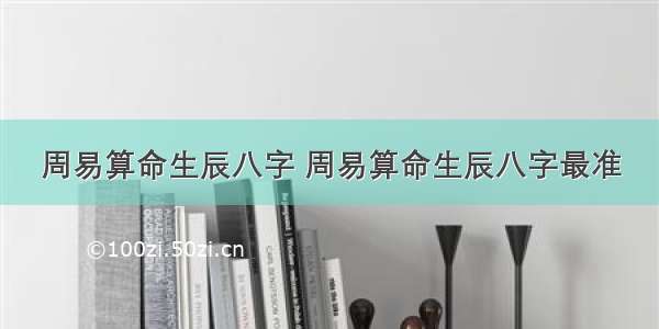 周易算命生辰八字 周易算命生辰八字最准