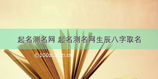 起名测名网 起名测名网生辰八字取名