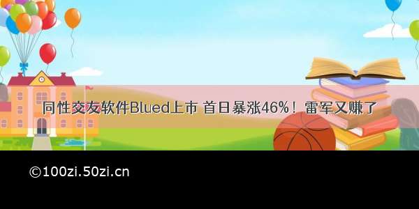 同性交友软件Blued上市 首日暴涨46%！雷军又赚了