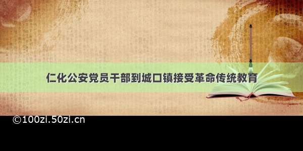 仁化公安党员干部到城口镇接受革命传统教育