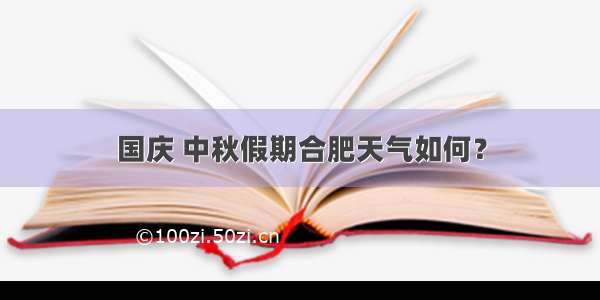 国庆 中秋假期合肥天气如何？