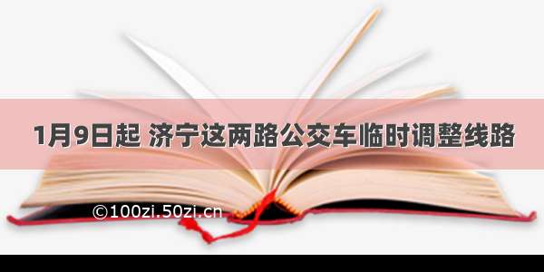 1月9日起 济宁这两路公交车临时调整线路