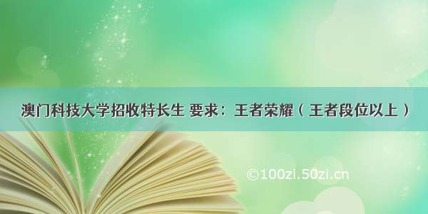 澳门科技大学招收特长生 要求：王者荣耀（王者段位以上）