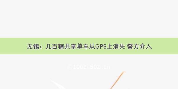 无锡：几百辆共享单车从GPS上消失 警方介入