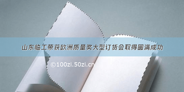 山东临工荣获欧洲质量奖大型订货会取得圆满成功