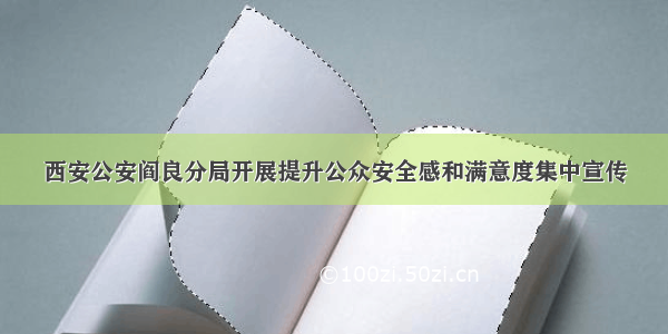 西安公安阎良分局开展提升公众安全感和满意度集中宣传