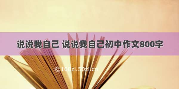 说说我自己 说说我自己初中作文800字